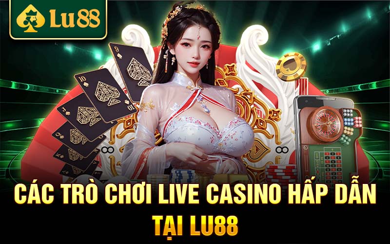 Các trò chơi Live Casino hấp dẫn tại Lu88