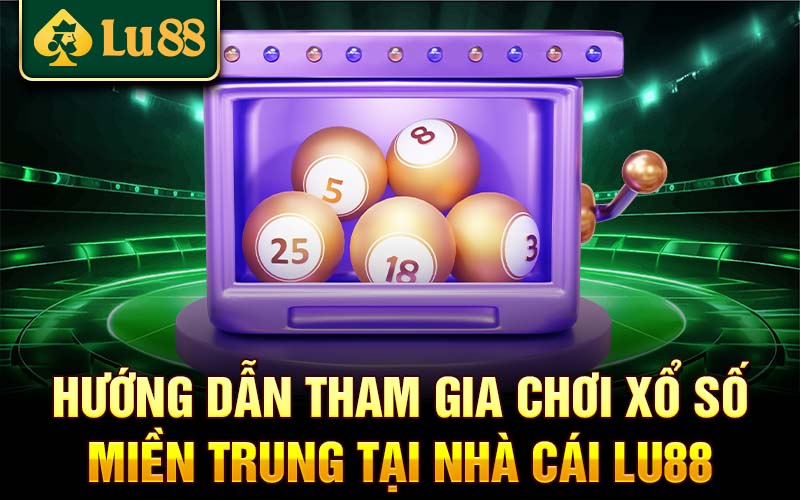 Hướng dẫn tham gia chơi xổ số miền Trung tại nhà cái Lu88