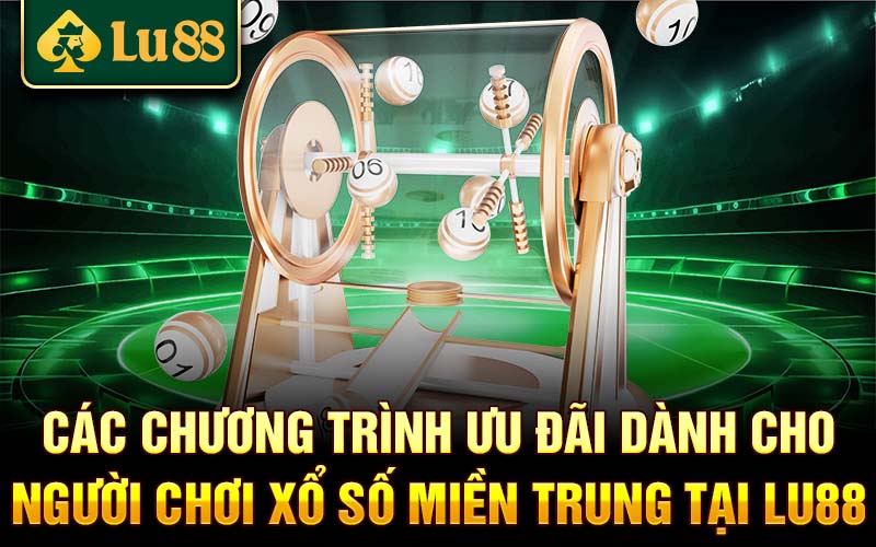 Các chương trình ưu đãi dành cho người chơi xổ số miền Trung tại Lu88