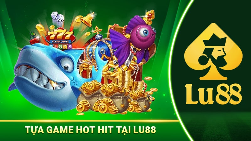 Tựa game hot hit tại Lu88