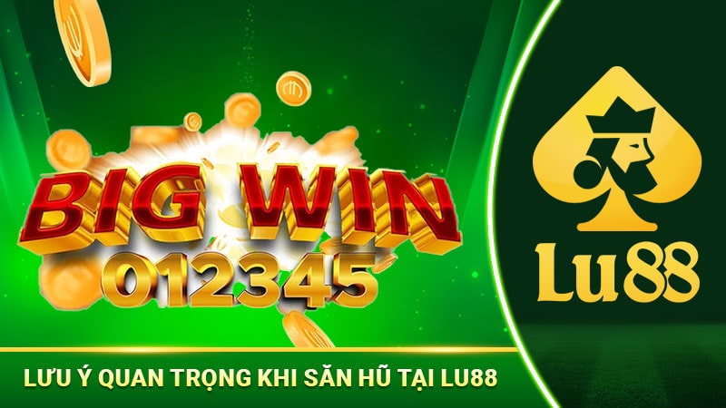 Lưu ý quan trọng khi săn hũ tại Lu88