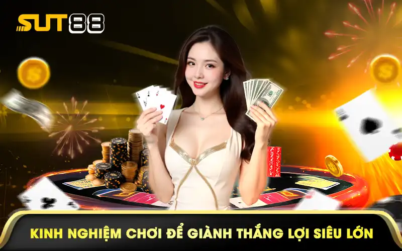 Kinh nghiệm chơi để giành thắng lợi siêu lớn