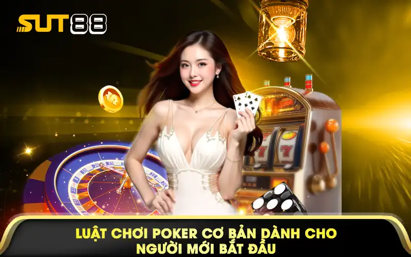 Luật chơi Poker cơ bản dành cho người mới bắt đầu