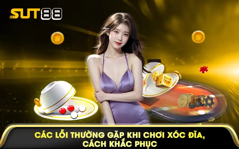 Các lỗi thường gặp khi chơi xóc đĩa, các khắc phục
