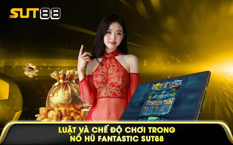 Luật và chế độ chơi trong nổ hũ fantastic sut88