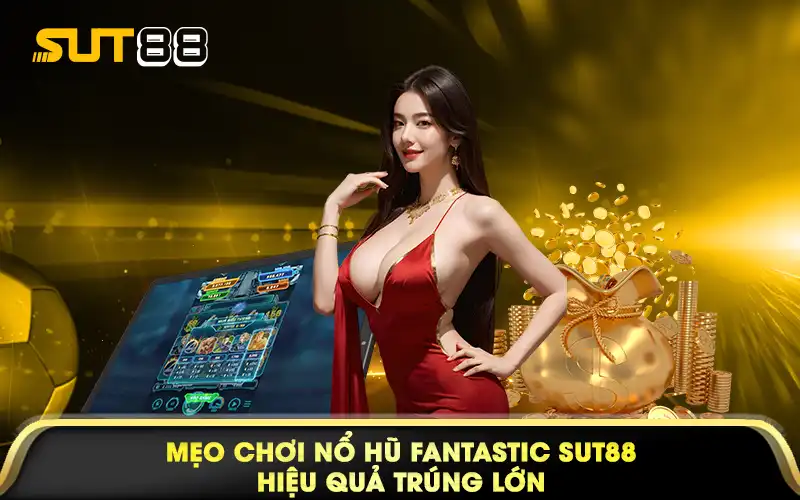 Mẹo chơi nổ hũ fantastic sut88 hiệu quả trúng lớn