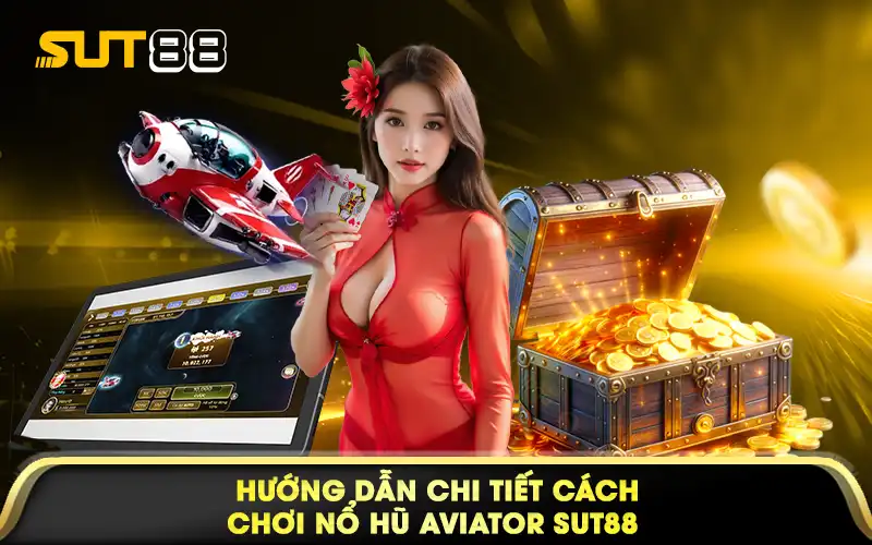 Hướng dẫn chi tiết cách chơi nổ hũ Aviator Sut88 