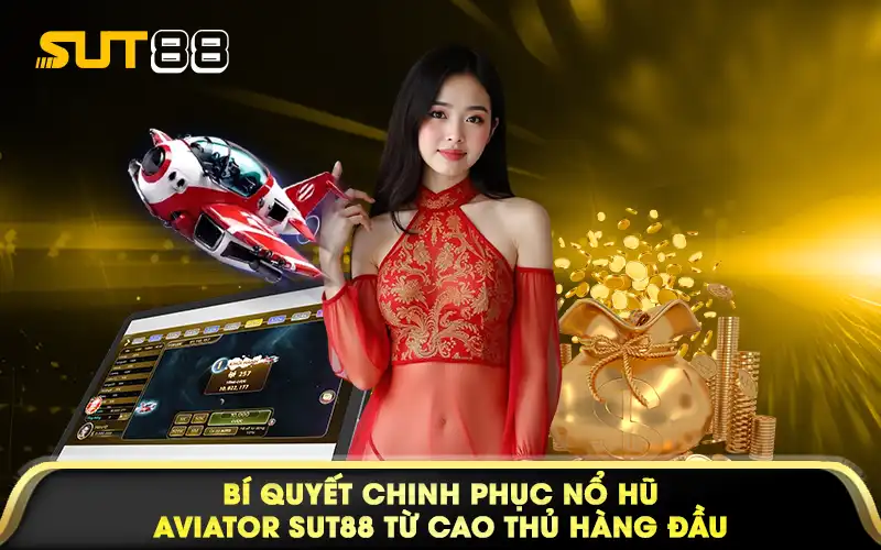 Bí quyết chinh phục nổ hũ Aviator Sut88 từ cao thủ hàng đầu