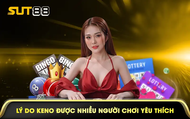 Lý do keno được nhiều người chơi yêu thích