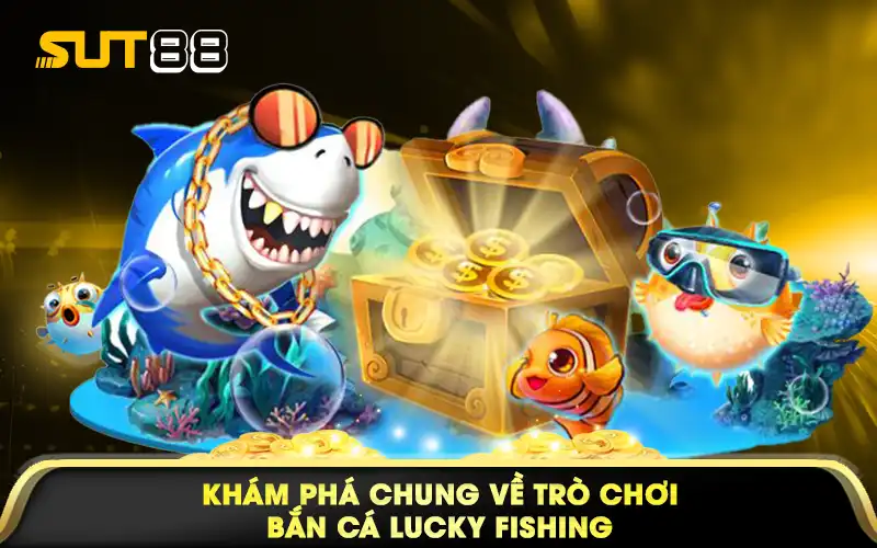 Khám phá chung về trò chơi bắn cá Lucky Fishing