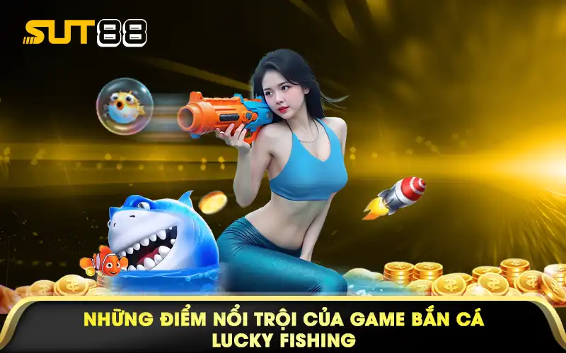 Những điểm nổi trội của game bắn cá Lucky Fishing