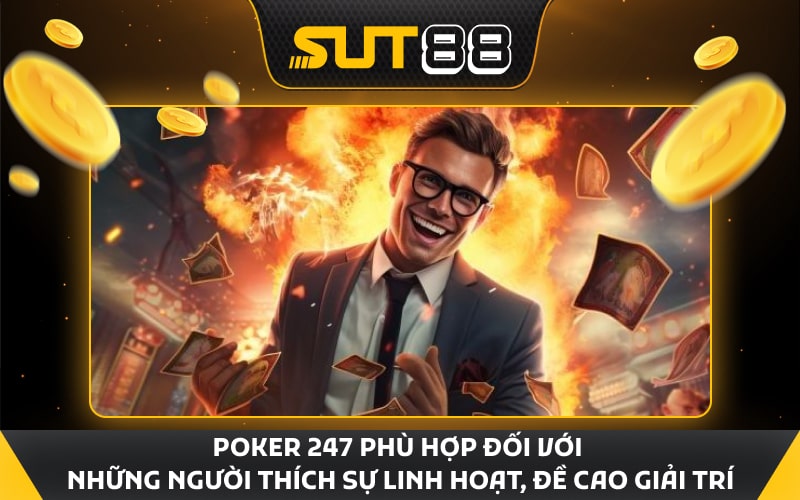 Poker 247 phù hợp đối với những người thích sự linh hoạt, đề cao giải trí
