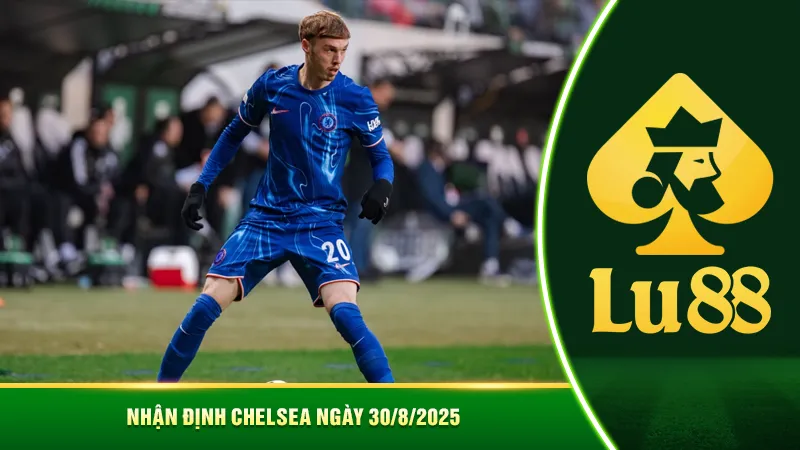 Nhận định Chelsea ngày 30/8/2025