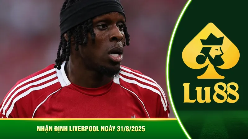 Nhận định Liverpool ngày 31/8/2025