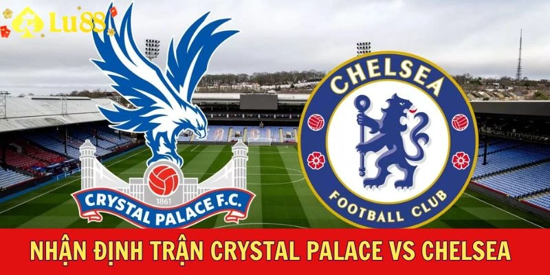 Nhận định trận Crystal Palace vs Chelsea